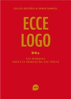 Couverture du livre « Ecce logo, les marques anges et démons du XXI siècle » de Denis Gancel et Gilles Deleris aux éditions Loco