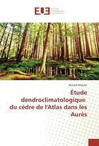 Couverture du livre « Étude dendroclimatologique du cèdre de l'Atlas dans les Aurès » de Ahmed Alileche aux éditions Editions Universitaires Europeennes