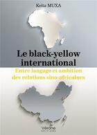 Couverture du livre « Le black-yellow international : entre langage et ambition des relations sino-africaines » de Keita Muxa aux éditions Verone