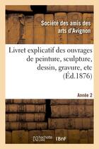 Couverture du livre « Livret explicatif des ouvrages de peinture, sculpture, dessin, gravure, etc. 2eme annee - . admis a » de Societe Des Amis Des aux éditions Hachette Bnf