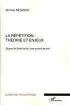 Couverture du livre « La répétition : théorie et enjeux ; quand le Soleil et la Lune auront tourné » de Shmuel Negozio aux éditions Editions L'harmattan