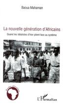 Couverture du livre « La nouvelle génération d'Africains ; quand les idéalistes d'hier plient face au système » de Baoua Mahaman aux éditions L'harmattan