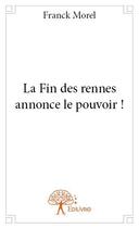 Couverture du livre « La fin des rennes annonce le pouvoir ! » de Franck Morel aux éditions Edilivre