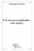 Couverture du livre « Je ne suis pas irremplaçable... mais unique ! » de Veronique Chardon aux éditions Edilivre