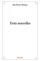 Couverture du livre « Trois nouvelles » de Sandrine Balaya aux éditions Edilivre