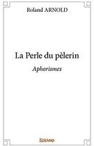 Couverture du livre « La Perle du pèlerin ; Aphorismes » de Roland Arnold aux éditions Edilivre