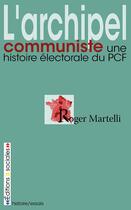 Couverture du livre « L'archipel communiste ; une histoire électorale du PCF » de Martelli/Roger aux éditions Editions Sociales