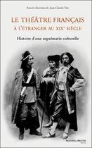 Couverture du livre « Le théâtre français à l'étranger au XIX siècle ; histoire d'une suprématie culturelle » de Jean-Claude Yon aux éditions Nouveau Monde