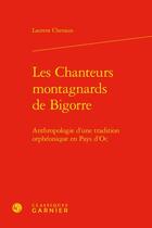 Couverture du livre « Les chanteurs montagnards de Bigorre : anthropologie d'une tradition orphéonique en Pays d'Oc » de Laurent Chenaux aux éditions Classiques Garnier