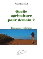 Couverture du livre « Quelle agriculture pour demain ? témoignage et réflexions » de Andre Boutteaud aux éditions La Nage De L'ourse
