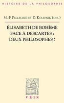 Couverture du livre « Élisabeth de Bohême face à Descartes : deux philosophes ? » de Delphine Antoine-Kolesnik et Marie-Frederique Pellegrin aux éditions Vrin