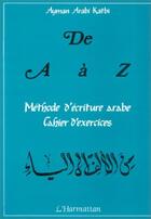 Couverture du livre « De a à z ; méthode d'écriture arabe ; cahier d'exercices » de Ayman Arabi Katbi aux éditions L'harmattan