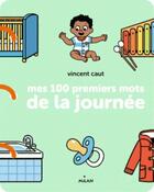 Couverture du livre « Mes 100 premiers mots de la journee » de Vincent Caut aux éditions Milan