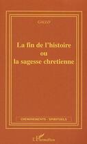 Couverture du livre « La fin de l'histoire ou la sagesse chretienne » de Gallo T J. aux éditions L'harmattan