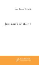 Couverture du livre « Jazz, nom d'un chien ! » de Jean-Claude Armand aux éditions Le Manuscrit