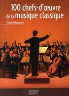 Couverture du livre « 100 chefs-d'oeuvre de la musique classique » de Claire Delamarche aux éditions First