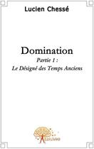 Couverture du livre « Domination t.1 ; le désigné des temps anciens » de Lucien Chesse aux éditions Edilivre