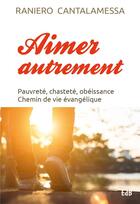 Couverture du livre « Aimer autrement : Pauvreté, chasteté, obéissance Chemin de vie évangélique » de Raniero Cantalamessa aux éditions Des Beatitudes