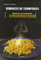 Couverture du livre « Semences de tromperies ; dénoncer les mensonges de l'industrie agrochimique et des autorités sur la sécurité des aliments transgéniques » de Jeffrey M. Smith aux éditions Myoho