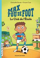 Couverture du livre « Max fou de foot Tome 1 : Le Club de l'Étoile » de Vincent Caut et Gwenaelle Boulet aux éditions Bayard Jeunesse