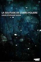 Couverture du livre « La solitude de l'ours polaire » de Louis-Stephane Ulysse aux éditions E-fractions Editions