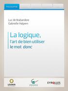 Couverture du livre « La logique, l'art de bien utiliser le mot donc » de Luc De Brabandere et Gabrielle Halpern aux éditions Eyrolles
