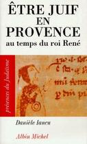 Couverture du livre « Être juif en Provence ; au temps du roi René » de Daniele Iancu aux éditions Albin Michel