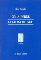 Couverture du livre « On a perdu la guerre de Troie : Propos et polémiques sur l'Antiquité. » de Moses I. Finley aux éditions Belles Lettres