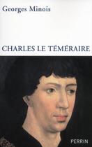 Couverture du livre « Charles le Téméraire » de Georges Minois aux éditions Perrin