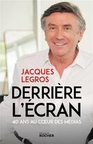 Couverture du livre « Derrière l'écran : 40 ans au coeur des médias » de Legros Jacques aux éditions Rocher