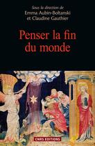 Couverture du livre « Penser la fin du monde » de Claudine Gauthier et Emma Aubin-Boltanski aux éditions Cnrs Editions