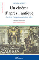 Couverture du livre « Un cinéma d'aprés l'antique ; du culte de l'antiquité au nationalisme italien » de Natacha Aubert aux éditions Editions L'harmattan