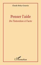 Couverture du livre « Penser l'aide ; de l'intention à l'acte » de Claude Beley-Coursin aux éditions Editions L'harmattan