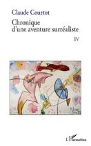 Couverture du livre « Chronique d'une aventure surréaliste t.4 » de Courtot Claude aux éditions Editions L'harmattan