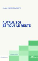 Couverture du livre « Autrui, soi et tout le reste » de Angele Kremer-Marietti aux éditions Editions L'harmattan