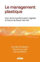 Couverture du livre « Le management plastique : L'art de la transformation digitale à l'heure du Never Normal » de Aurelie Dudezert et Florence Laval et Fanny Gibert aux éditions Ems