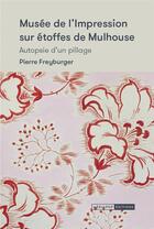 Couverture du livre « Musée de l'impression sur étoffes de Mulhouse : autopsie d'un pillage » de Pierre Freyburger aux éditions Mediapop