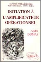 Couverture du livre « Initiation à l'amplificateur operationnel ; Classes prépa/maîtrise EEA/IUT/BTS » de Andre Dumas aux éditions Ellipses
