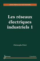 Couverture du livre « Les réseaux électriques industriels 1 » de Preve Christophe aux éditions Hermes Science Publications