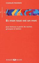 Couverture du livre « Et mon tout est un mot ; jeux lexicaux à partir de racines grecques et latines » de Charles Franken aux éditions De Boeck Superieur