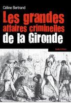 Couverture du livre « Grandes affaires criminelles de la Gironde » de Celine Bertrand aux éditions Geste