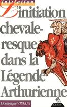 Couverture du livre « Initiation chevaleresque dans la legende arthurienne » de Dominique Viseux aux éditions Dervy