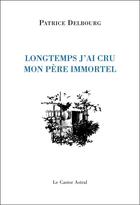 Couverture du livre « Longtemps, j'ai cru mon père immortel » de Patrice Delbourg aux éditions Castor Astral