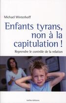 Couverture du livre « Enfants tyrans, non à la capitulation ! ; reprendre le contrôle de la relation » de Michael Winterhoff aux éditions Ixelles