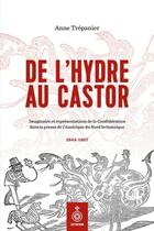 Couverture du livre « De l'hydre au castor : Imaginaire et représentations de la Confédération dans la presse de l'Amérique du Nord britannique, 1844-1867 » de Anne Trepanier aux éditions Septentrion