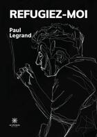 Couverture du livre « Réfugiez-moi » de Legrand Paul aux éditions Le Lys Bleu