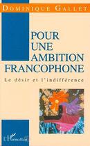 Couverture du livre « Pour une ambition francophone - le desir et l'indifference » de Gallet/Dominique aux éditions Editions L'harmattan