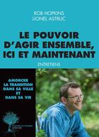 Couverture du livre « Le pouvoir d'agir ensemble, ici et maintenant ; entretiens » de Lionel Astruc et Rob Hopkins aux éditions Actes Sud