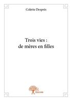 Couverture du livre « Trois vies : de mères en filles » de Colette Despres aux éditions Edilivre