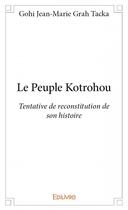 Couverture du livre « Le peuple Kotrohou ; tentative de reconstitution de son histoire » de Gohi Jean-Marie Grah Tacka aux éditions Edilivre
